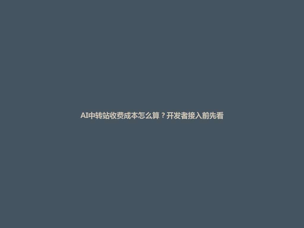 AI中转站收费成本怎么算?开发者接入前先看 一