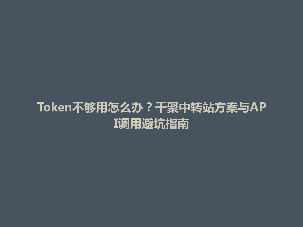 Token不够用怎么办？千聚中转站方案与API调用避坑指南 一