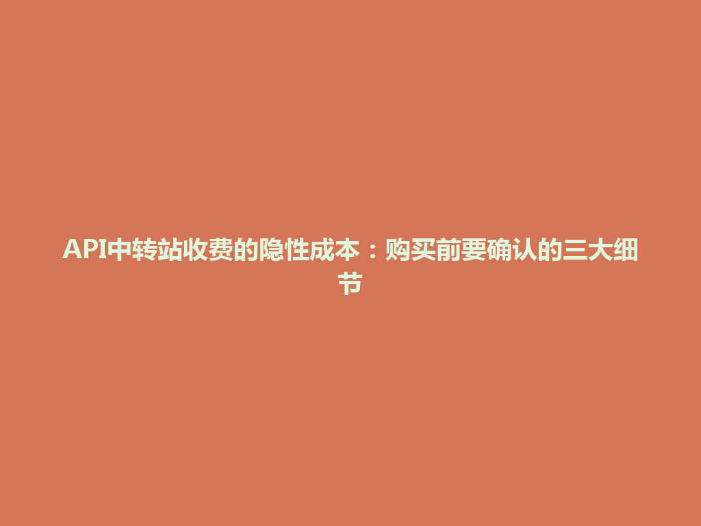 API中转站收费的隐性成本:购买前要确认的三大细节 一