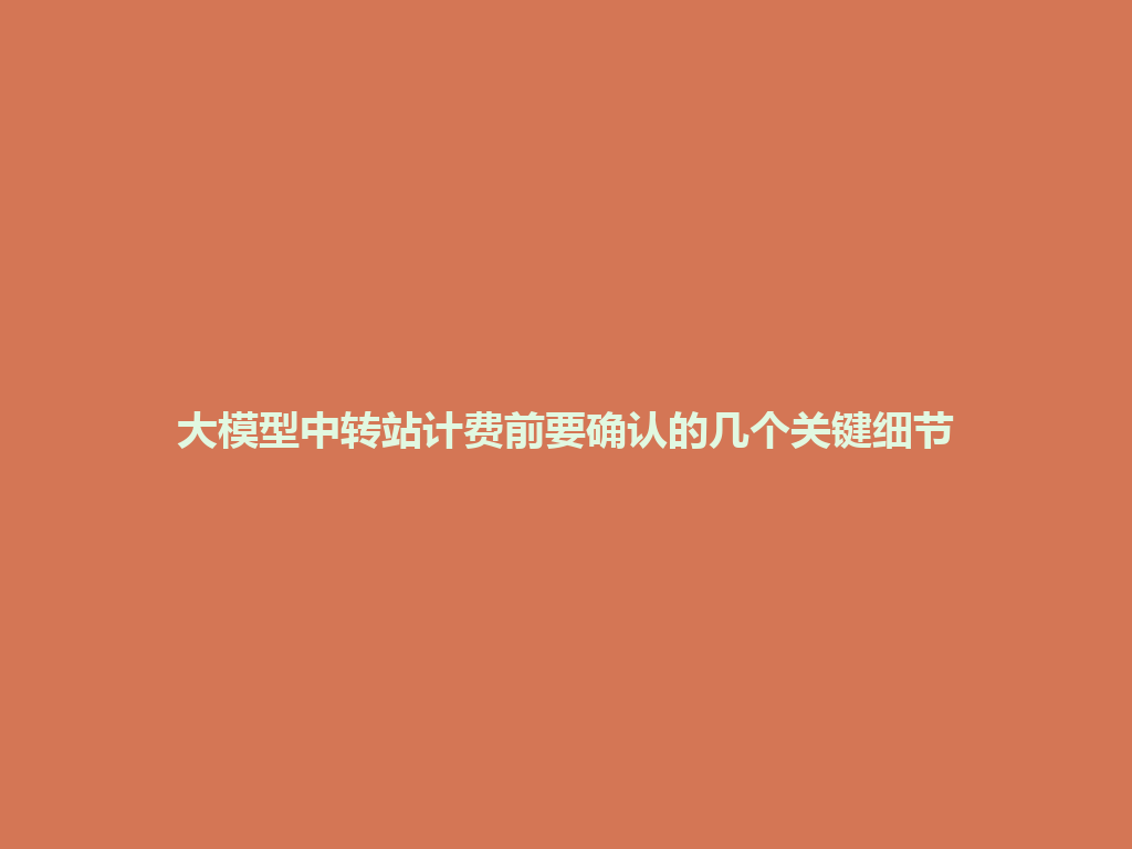 大模型中转站计费前要确认的几个关键细节 一