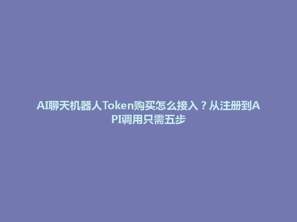 AI聊天机器人Token购买怎么接入？从注册到API调用只需五步 一